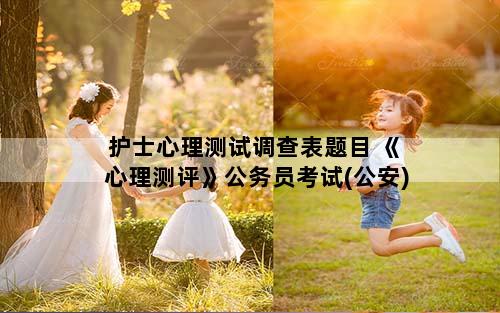 护士心理测试调查表题目 《心理测评》公务员考试(公安)